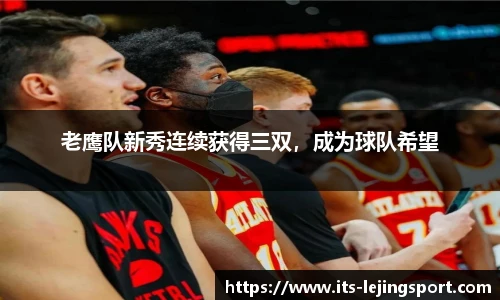 老鹰队新秀连续获得三双，成为球队希望