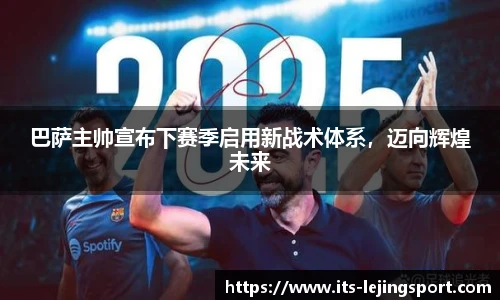 巴萨主帅宣布下赛季启用新战术体系，迈向辉煌未来