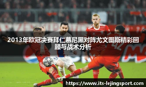 2013年欧冠决赛拜仁慕尼黑对阵尤文图斯精彩回顾与战术分析