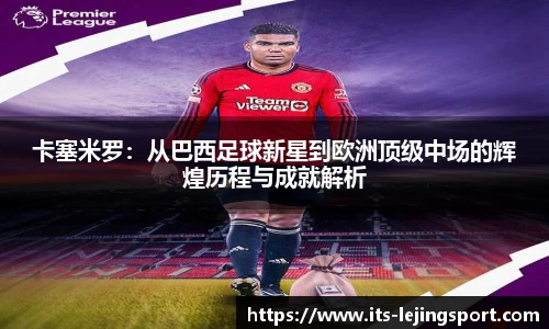 卡塞米罗：从巴西足球新星到欧洲顶级中场的辉煌历程与成就解析