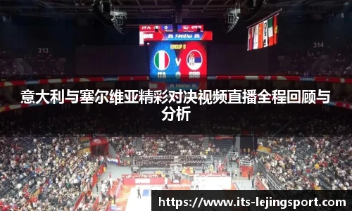意大利与塞尔维亚精彩对决视频直播全程回顾与分析