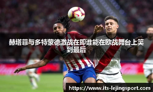 赫塔菲与多特蒙德激战在即谁能在欧战舞台上笑到最后