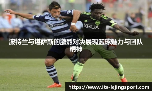 波特兰与堪萨斯的激烈对决展现篮球魅力与团队精神