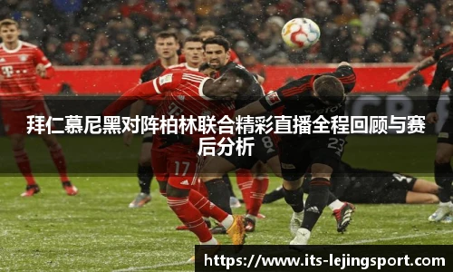 拜仁慕尼黑对阵柏林联合精彩直播全程回顾与赛后分析