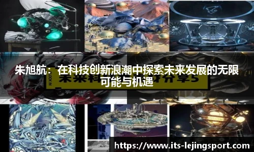 朱旭航：在科技创新浪潮中探索未来发展的无限可能与机遇