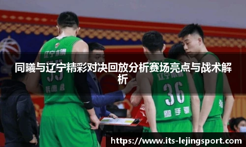 同曦与辽宁精彩对决回放分析赛场亮点与战术解析