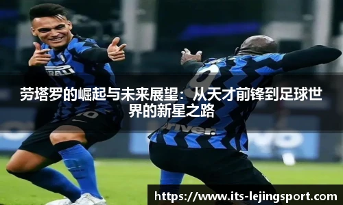 劳塔罗的崛起与未来展望：从天才前锋到足球世界的新星之路