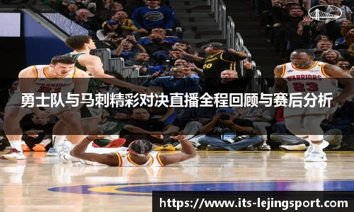 勇士队与马刺精彩对决直播全程回顾与赛后分析